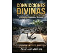 CONVICCIONES DIVINAS: Firmeza de espíritu, propósito inquebrantable y trascendencia en tiempos de quiebre
