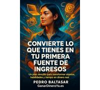 Convierte lo que tienes en tu primera fuente de ingresos: Un plan sencillo para transformar objetos, habilidades y tiempo en dinero real (Curso Completo)