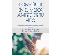 CONVIÉRTETE EN EL MEJOR AMIGO DE TU HIJO: Una receta para capacitar a niños responsables, educados y obedientes
