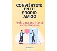 Conviértete en tu propio amigo - Guía para una mayor autocompasión: Mindfulness, ejercicios y pequeños pasos para tu día a día