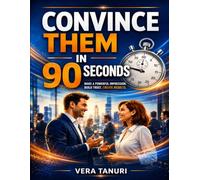 Convince Them in 90 Seconds: Make a powerful impression. Build trust. Create results