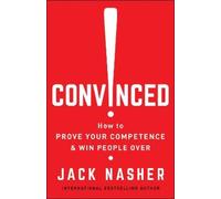 Convinced: How to Prove Your Competence and Win People Over by Nasher, Jack
