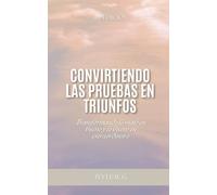 CONVIRTIENDO LAS PRUEBAS EN TRIUNFOS: Transformando lo malo en bueno y lo bueno en extraordinario