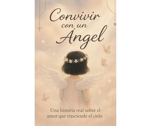 CONVIVIR CON UN ANGEL: Historia real del sobre el amor que trasciende del cielo