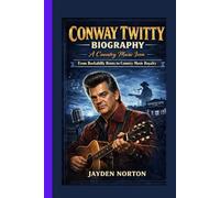 CONWAY TWITTY BIOGRAPHY: A Country Music Icon : From Rockabilly Roots to Country Music Royalty