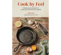 Cook by Feel: The Skills and Instinct to Cook Like a Pro Without a Recipe