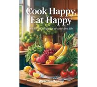 Cook Happy, Eat Happy: Wholesome Recipes for a Foodie’s Best Life