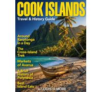 COOK ISLANDS TRAVEL & HISTORY GUIDE 2027: Explore Rarotonga, Aitutaki, Polynesian Heritage, Lagoon Cruises, Island Food, Seasonal Itineraries, Outer Islands, and Local Culture Across the Cook Islands