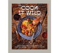 Cook It Wild: Sensational Prep-Ahead Meals for Camping, Cabins, and the Great Outdoors: A Cookbook