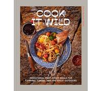 Cook It Wild: Sensational Prep-Ahead Meals for Camping, Cabins, and the Great Outdoors: A Cookbook