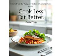 Cook Less. Eat Better.: Simple Everyday Recipes with Less Effort and More Flavor