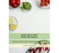 Cook Like a Chef Taste Like Nonna: Simple Healthy Italian Recipes for Beginners