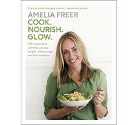Cook. Nourish. Glow.: 120 recipes to help you lose weight, look younger, and feel healthier