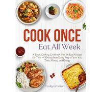 Cook Once, Eat All Week: A Batch Cooking Cookbook with 100 Easy Recipes for Two - 5 Meals from Every Prep to Save You Time, Money, and Energy