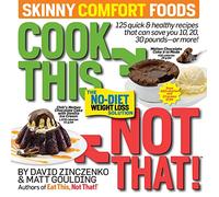 Cook This, Not That! Skinny Comfort Foods: 125 quick & healthy meals that can save you 10, 20, 30 pounds or more.