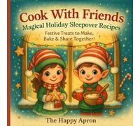 Cook With Friends: Magical Holiday Sleepover Recipes - Festive Treats to Make, Bake & Share Together!