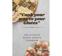 Cook Your Way To Your Glutes: The Ultimate Glute Growth Cookbook Grow Your Glutes And Lower Body Through A Healthy Diet Comprehensive Guide To Building The Ultimate Female Body Through Good Food
