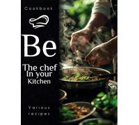Cookbook Be The Chef In Your Kitchen: Be a Professional Chef In Your Kitchen. Various Recipes