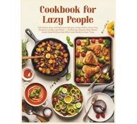 Cookbook for Lazy People: 100 Quick, Easy and Delicious Recipes Using Skillet, Sheet Pan, Pressure Cooker and More - Perfect for Anyone Who Wants Great Food Without the Effort and Wants to Save Time