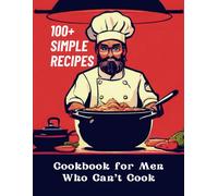 Cookbook For Men Who Can't Cook: 100+ Simple Recipes