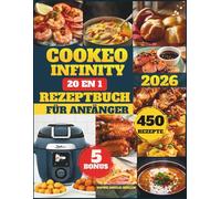 Cookeo Infinity 20 In 1 Rezeptbuch Für Anfänger: Über 450 schnelle, einfache und leckere Rezepte zum Dämpfen, Frittieren, für Eintöpfe, ... für jeden Tag - perfekt für die ganze Familie
