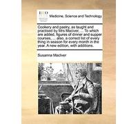 Cookery And Pastry, As Taught And Practised By Mrs Maciver, ... To Which Are Added, Figures Of Dinner And Supper Courses, ... Also, A Correct List Of ... In The Year. A New Edition, With Additions.