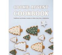 Cookie Advent Cookbook: Traditional and Modern Cookies to Make Every Day a Celebration