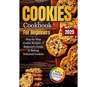 Cookies Cookbook For Beginners: Step-By-Step Cookies Recipes: A Beginners Guide To Baking Delicious Cookies