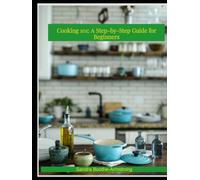 Cooking 101: A Step - by - Step Guide for Beginners