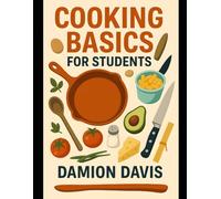 Cooking Basics for Students: 50+ Easy, Budget-Friendly Recipes for College Students and Beginners Learning to Cook for the First Time