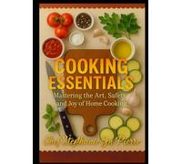 COOKING ESSENTIALS: Mastering The Art Of Safety, and Joy Of Home Cooking