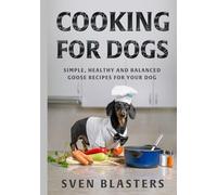 Cooking for Dogs: Simple, Healthy and Balanced Goose Recipes for Your Dog