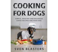 Cooking for Dogs: Simple, Healthy and Balanced Goose Recipes for Your Dog