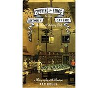 Cooking for Kings: The Life of Antonin Careme, the First Celebrity Chef
