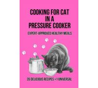 Cooking for Your Cat in a Pressure Cooker. Expert-Approved Healthy Meals.: 35 Delicious Recipes + 1 Universal