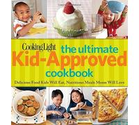 Cooking Light The Ultimate Kid-Approved Cookbook: Delicious Food Kids Will Eat, Nutritious Meals Moms Will Love