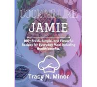 COOKING LIKE JAMIE: 100+ Fresh, Simple, and Flavorful Recipes for Everyday Meal including Health benefits.