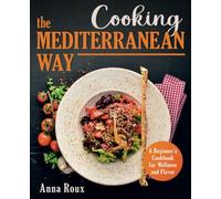 Cooking the Mediterranean Way: A Beginner's Cookbook for Wellness and Flavor