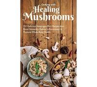 Cooking With Healing Mushrooms: 150 Delicious Adaptogen-Rich Recipes that Boost Immunity, Reduce Inflammation and Promote Whole Body Health - [Version Originale] Inconnu (Auteur)