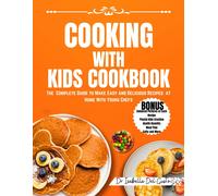 Cooking With Kids Cookbook: The Complete Guide To Make Easy And Delicious Recipes At Home With Young Chefs