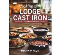 Cooking with Lodge Cast Iron: 101 Recipes to Transform Your Kitchen - Mia VN Pinson