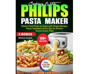 Cooking With Philips Pasta Maker: Master Fresh Pasta at Home with Simple Recipes, Flavor Variations & Pro Tips for Perfect Texture Every Time