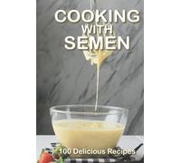 Cooking With Semen 100 Delicious Recipes: A Hilarious Inappropriate Joke Notebook That Looks Like A Real Book Gag Novelty Gift