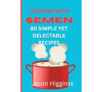 COOKING WITH SEMEN 80 YUMMY RECIPES: A hilarious joke gift that can be given at any time of year and is disguised as a genuine paperback cookbook,