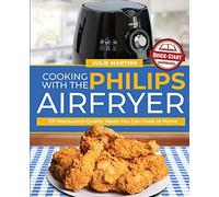 Cooking with the Philips Air Fryer: 101 Restaurant-Quality Meals You Can Cook at Home
