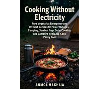 Cooking Without Electricity: Pure Vegetarian Emergency and Off-Grid Recipes for Power Outages, Camping, Survival Prep, Solar Cooking, Campfire Meals, and No-Cook Pantry Food
