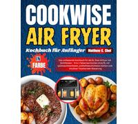 COOKWISE AIR FRYER Kochbuch für Anfänger: Das umfassende Kochbuch für die 9L Dual-Airfryer mit Sichtfenster - 9-in-1 fettarmes Kochen ohne Öl, mit ... Körben und intuitiver Touchscreen-Steuerung
