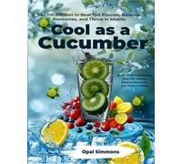 Cool as a Cucumber: 50 Chill-Out Recipes to Tame Hot Flashes and Fuel Your Menopause Glow: Quick, Cooling Recipes to Beat Hot Flashes, Balance Hormones, and Thrive in Midlife