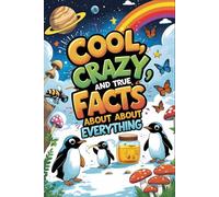 Cool, Crazy, and True Facts About Everything: A Fun Non-Fiction Fact Book of Weird, Wild & Wonderful Discoveries