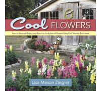 Cool Flowers: How to Grow and Enjoy Long-Blooming Hardy Annual Flowers Using